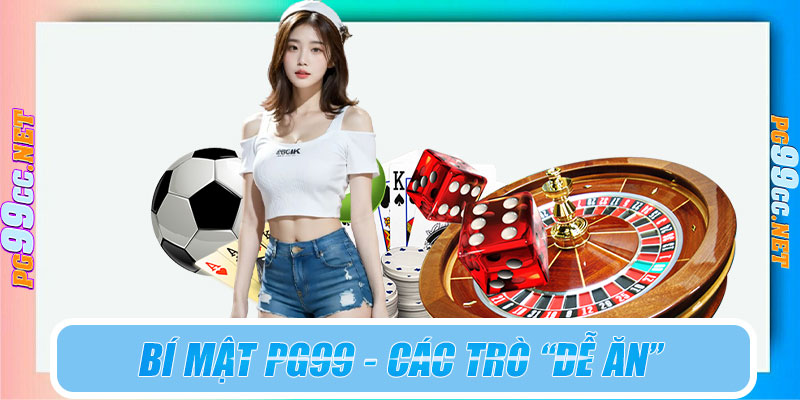 Bí mật PG99 - Các trò “dễ ăn” thực ra chỉ dễ với người biết chơi