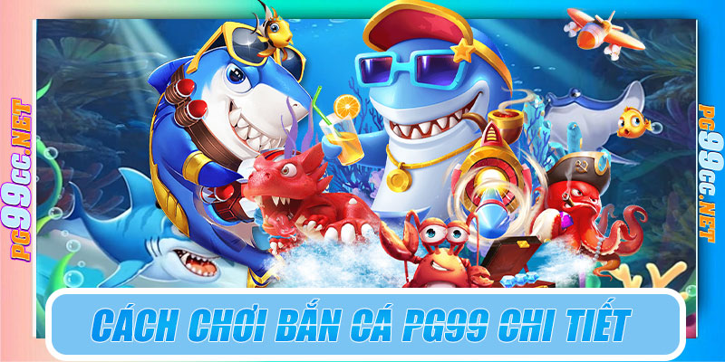 Hướng dẫn chi tiết cách chơi bắn cá PG99 cho tân thủ
