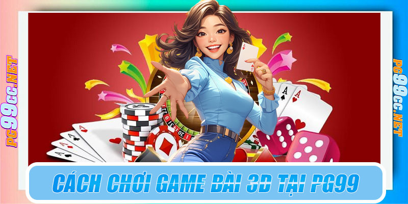 Chơi game bài 3D tại PG99 như thế nào?