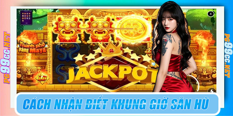 Cách nhận biết khung giờ đang "săn hũ dễ nổ"