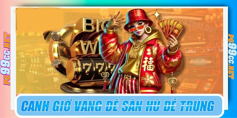 Canh giờ vàng để săn hũ dễ trúng