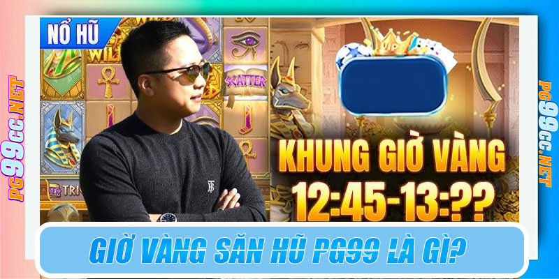 Giờ vàng săn hũ PG99 là gì?