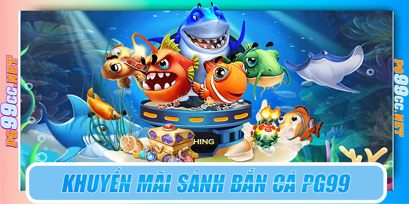 Khuyến mãi dành riêng sảnh bắn cá PG99