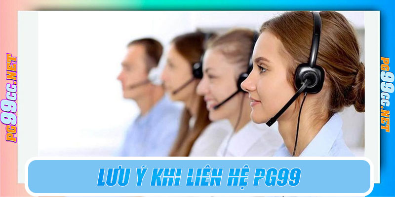 Lưu ý khi liên hệ PG99