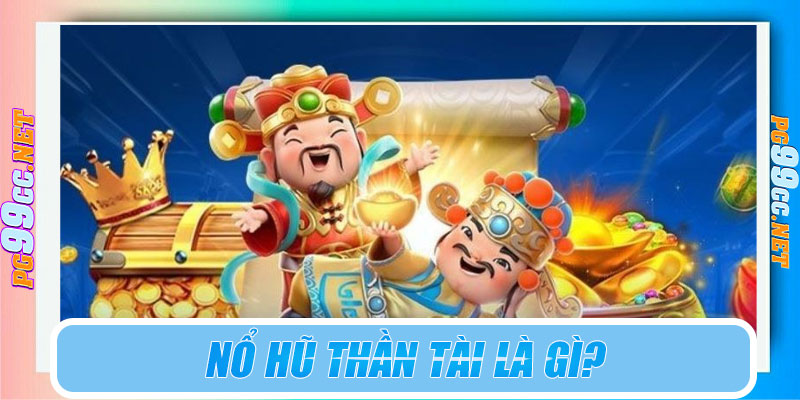 Nổ hũ Thần Tài là gì?