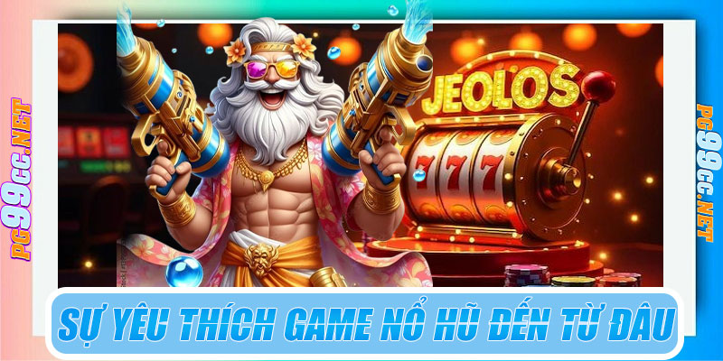Sự yêu thích game nổ hũ đến từ đâu