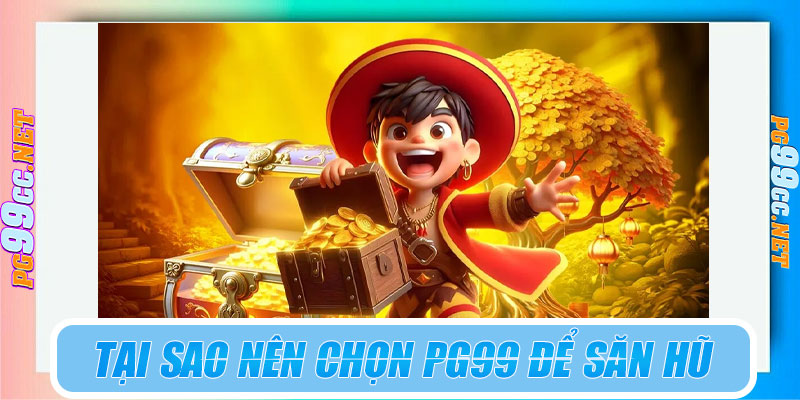 Tại sao nên chọn PG99 để săn nổ hũ đổi thưởng?