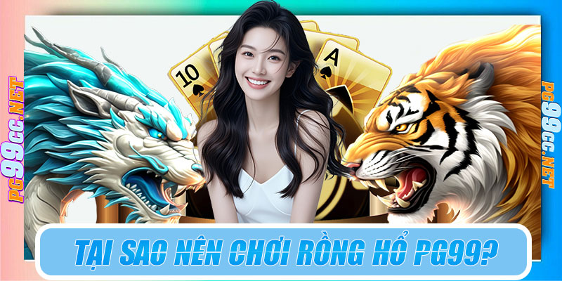 Tại sao nên chơi Rồng Hổ PG99?