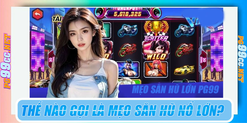 Thế nào gọi là mẹo săn hũ nổ lớn?
