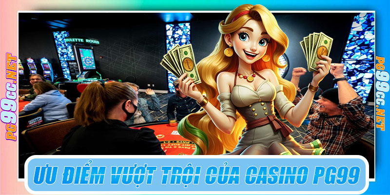 Ưu điểm vượt trội của sảnh casino PG99