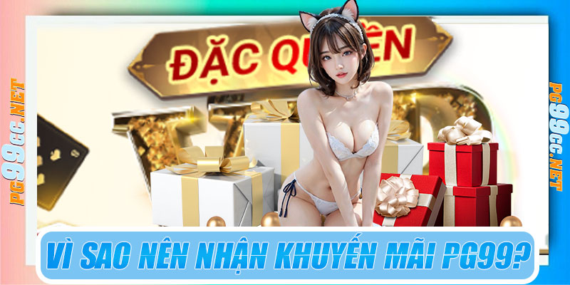 Vì sao nên nhận khuyến mãi PG99?
